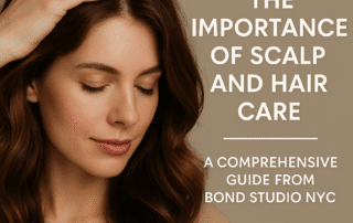 The Importance of Scalp and Hair Care: A Comprehensive Guide from Bond Studio NYC